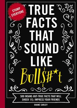 True Facts That Sound Like Bull$#*t 500 Insane-But-True Facts That Will Shock and Impress Your Friends (Funny Book, Reference Gift, Fun Facts, Humor Gifts)  9781604336962 Front Cover