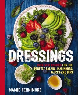 Dressings Over 200 Recipes for the Perfect Salads, Marinades, Sauces, and Dips  9781604337181 Front Cover