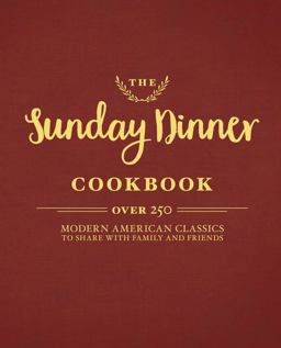 Sunday Dinner Cookbook Over 250 Modern American Classics to Share with Family and Friends 2017 9781604337525 Front Cover