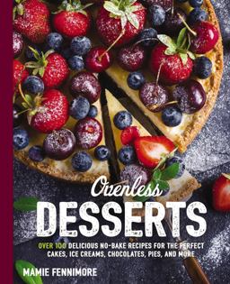 Ovenless Desserts Over 100 Delicious No-Bake Recipes for the Perfect Cakes, Ice Creams, Chocolates, Pies, and More 2018 9781604337648 Front Cover