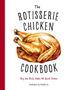 Rotisserie Chicken Cookbook Buy the Bird, Make 50 Quick Dishes 2020 9781604339918 Front Cover