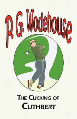The Clicking of Cuthbert - from the Manor Wodehouse Collection, a selection from the early works of P. G. Wodehouse
