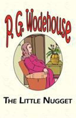 The Little Nugget - From the Manor Wodehouse Collection, a Selection from the Early Works of P. G. Wodehouse