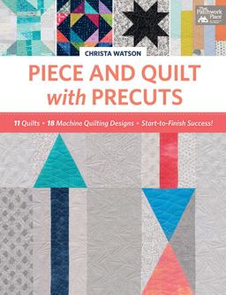 Piece and Quilt with Precuts 11 Quilts, 18 Machine-Quilting Designs, Start-To-Finish Success!  9781604688702 Front Cover