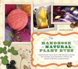 Handbook of Natural Plant Dyes Personalize Your Craft with Organic Colors from Acorns, Blackberries, Coffee, and Other Everyday Ingredients  9781604690712 Front Cover