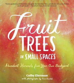 Fruit Trees in Small Spaces Abundant Harvests from Your Own Backyard  9781604691900 Front Cover