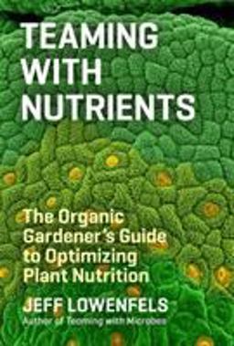 Teaming with Nutrients The Organic Gardener's Guide to Optimizing Plant Nutrition  9781604693140 Front Cover
