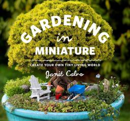 Gardening in Miniature Create Your Own Tiny Living World  9781604693720 Front Cover