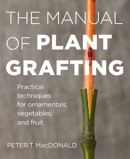 Manual of Plant Grafting Practical Techniques for Ornamentals, Vegetables, and Fruit  9781604694635 Front Cover