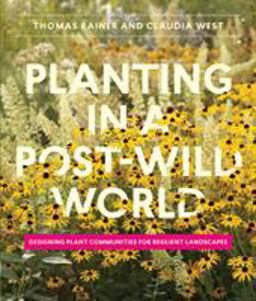 Planting in a Post-Wild World Designing Plant Communities for Resilient Landscapes  9781604695533 Front Cover