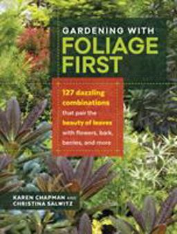 Gardening with Foliage First 127 Dazzling Combinations That Pair the Beauty of Leaves with Flowers, Bark, Berries, and More  9781604696646 Front Cover