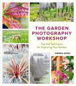 Garden Photography Workshop Expert Tips and Techniques for Capturing the Essence of Your Garden  9781604696691 Front Cover