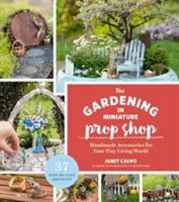 Gardening in Miniature Prop Shop Handmade Accessories for Your Tiny Living World  9781604697018 Front Cover