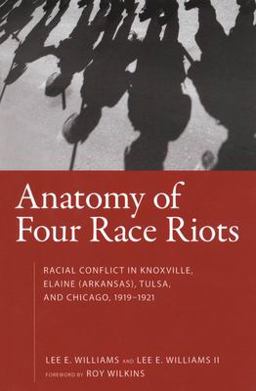 Anatomy of Four Race Riots Racial Conflict in Knoxville, Elaine (Arkansas), Tulsa, and Chicago, 1919-1921  9781604731903 Front Cover