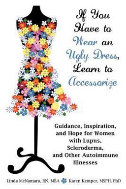 If You Have to Wear an Ugly Dress, Learn to Accessorize Guidance, Inspiration, and Hope for Women with Lupus, Scleroderma, and Other Autoimmune Illnesses  9781604945959 Front Cover