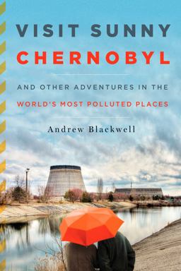 Visit Sunny Chernobyl And Other Adventures in the World's Most Polluted Places  9781605294452 Front Cover