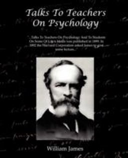 Talks to Teachers on Psychology and to Students on Some of Life's Ideals