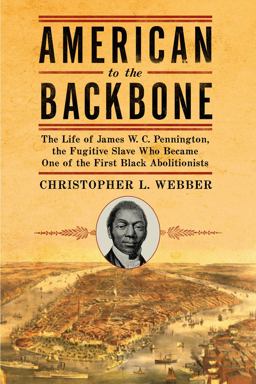 American to the Backbone The Life of James W. C. Pennington, the Fugitive Slave Who Became One of the First Black Abolitionists  9781605981758 Front Cover