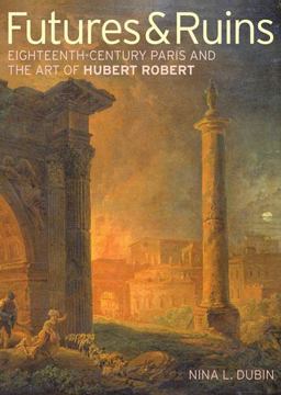 Futures and Ruins Eighteenth-Century Paris and the Art of Hubert Robert  9781606060230 Front Cover