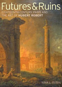 Futures and Ruins Eighteenth-Century Paris and the Art of Hubert Robert 2nd 9781606061404 Front Cover