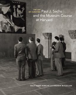 Art of Curating Paul J. Sachs and the Museum Course at Harvard  9781606065693 Front Cover