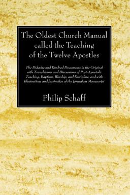 The Oldest Church Manual Called the Teaching of the Twelve Apostles The Oldest Church Manual Called the Teaching of the Twelve Apostles