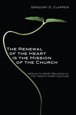 Renewal of the Heart Is the Mission of the Church Wesley's Heart Religion in the Twenty-First Century  9781606085424 Front Cover