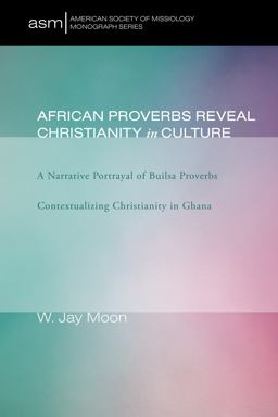 African Proverbs Reveal Christianity in Culture A Narrative Portrayal of Builsa Proverbs Contextualizing Christianity in Ghana  9781606085530 Front Cover