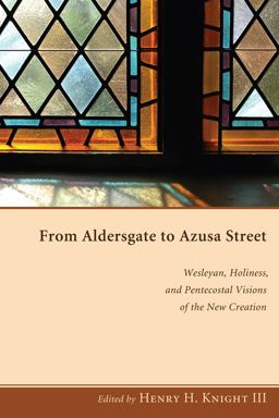 From Aldersgate to Azusa Street Wesleyan, Holiness, and Pentecostal Visions of the New Creation  9781606089880 Front Cover