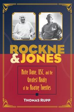 Rockne and Jones Notre Dame, Usc, and the Greatest Rivalry of the Roaring Twenties  9781606353301 Front Cover