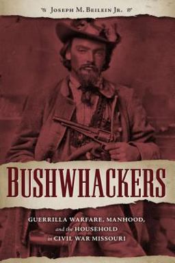 Bushwhackers Guerrilla Warfare, Manhood, and the Household in Civil War Missouri  9781606353783 Front Cover