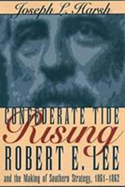 Confederate Tide Rising: Robert E. Lee and the Making of Southern Strategy, 1861-1862  9781606353844 Front Cover