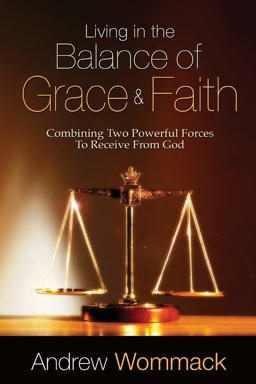Living in the Balance of Grace and Faith: Combining Two Powerful Forces to Receive from God  9781606833902 Front Cover