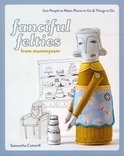 Fanciful Felties from Mummysam Sew People to Meet, Places to Go and Things to Do  9781607050063 Front Cover