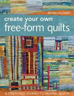 Create Your Own Free-Form Quilts A Stress-Free Journey to Original Design  9781607052500 Front Cover