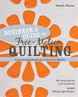 Beginners Guide to Free-Motion Quilting 50+ Visual Tutorials to Get You Started - Professional Quality-Results on Your Home Machine  9781607055372 Front Cover
