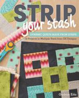Strip Your Stash Dynamic Quilts Made from Strips: 12 Projects in Multiple Sizes from GE Designs  9781607057406 Front Cover