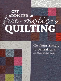 Get Addicted to Free-Motion Quilting: Go from Simple to Sensational With Sheila Sinclair Snyder  9781607057826 Front Cover