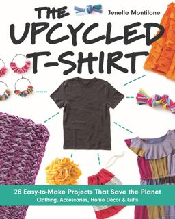 Upcycled T-Shirt 28 Easy-To-Make Projects That Save the Planet - Clothing, Accessories, Home Dec and Gifts  9781607059714 Front Cover