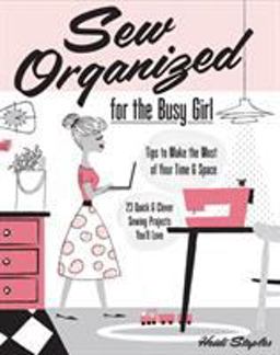 Sew Organized for the Busy Girl Tips to Make the Most of Your Time and Space - 23+ Quick and Clever Sewing Projects You'll Love  9781607059790 Front Cover