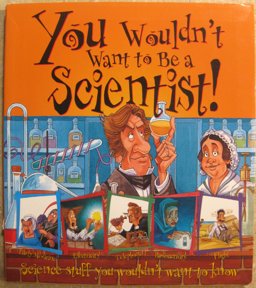 You Wouldn't Want to Be a Scientist!