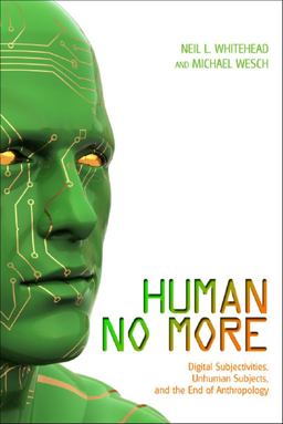 Human No More Digital Subjectivities, Unhuman Subjects, and the End of Anthropology  9781607321897 Front Cover