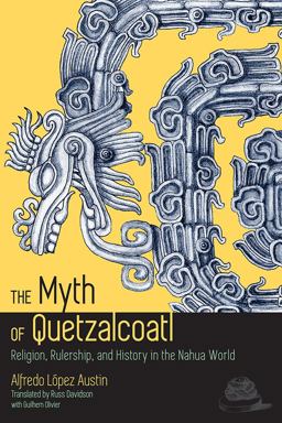 Myth of Quetzalcoatl Religion, Rulership, and History in the Nahua World  9781607323907 Front Cover