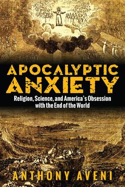 Apocalyptic Anxiety Religion, Science, and America's Obsession with the End of the World  9781607324706 Front Cover