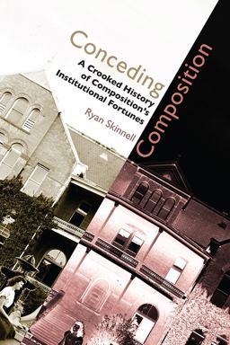 Conceding Composition A Crooked History of Composition's Institutional Fortunes  9781607325048 Front Cover