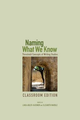 Naming What We Know, Classroom Edition Threshold Concepts of Writing Studies  9781607325772 Front Cover