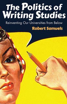 Politics of Writing Studies Reinventing Our Universities from Below  9781607325833 Front Cover