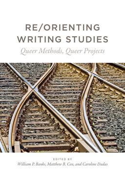 Re/Orienting Writing Studies Queer Methods, Queer Projects  9781607328179 Front Cover