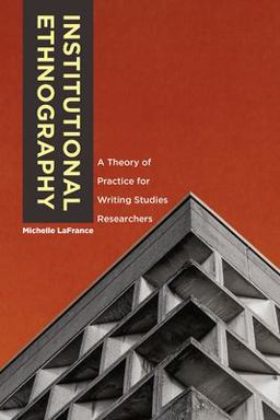 Institutional Ethnography A Theory of Practice for Writing Studies Researchers  9781607328667 Front Cover