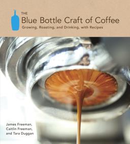 Blue Bottle Craft of Coffee Growing, Roasting, and Drinking, with Recipes  9781607741183 Front Cover